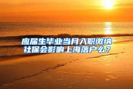 应届生毕业当月入职缴纳社保会影响上海落户么？