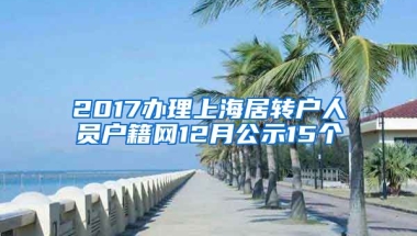 2017办理上海居转户人员户籍网12月公示15个