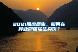 2021届应届生，如何在择业期应届生身份？