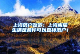 上海落户政策：上海应届生满足条件可以直接落户！