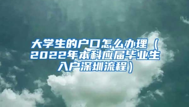 大学生的户口怎么办理（2022年本科应届毕业生入户深圳流程）