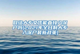 网络大专文凭能直接入深户吗(2021年全日制大专入深户最新政策)