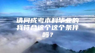 请问成考本科毕业的我符合这个这个条件吗？