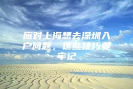 应对上海想去深圳入户问题，这些技巧要牢记