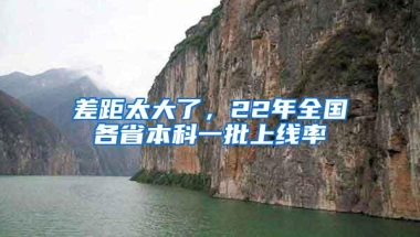 差距太大了，22年全国各省本科一批上线率