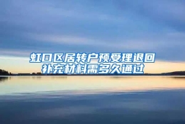 虹口区居转户预受理退回补充材料需多久通过