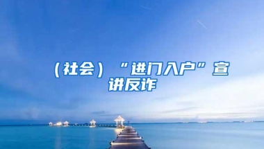 （社会）“进门入户”宣讲反诈