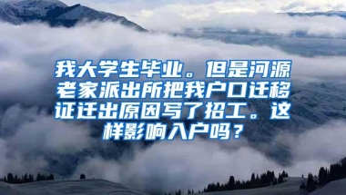 我大学生毕业。但是河源老家派出所把我户口迁移证迁出原因写了招工。这样影响入户吗？