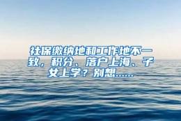 社保缴纳地和工作地不一致，积分、落户上海、子女上学？别想......