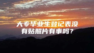 大专毕业生登记表没有贴照片有事吗？