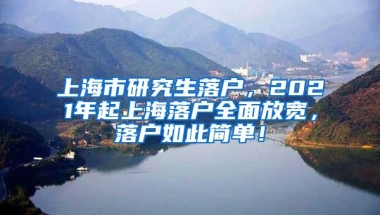 上海市研究生落户，2021年起上海落户全面放宽，落户如此简单！