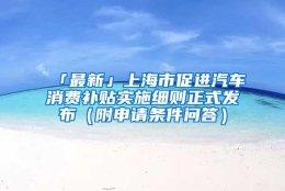 「最新」上海市促进汽车消费补贴实施细则正式发布（附申请条件问答）