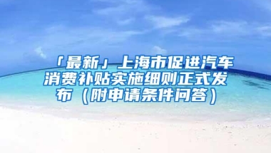 「最新」上海市促进汽车消费补贴实施细则正式发布（附申请条件问答）