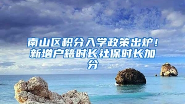 南山区积分入学政策出炉！新增户籍时长社保时长加分