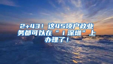 2+43！这45项户政业务都可以在“ｉ深圳”上办理了！