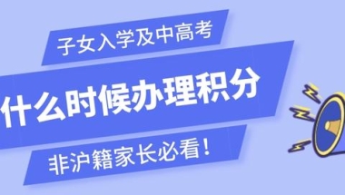 2022年非沪籍子女上海入学及中高考，最迟什么时候办理积分？