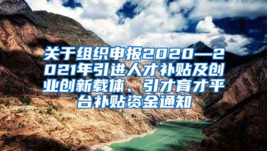 关于组织申报2020—2021年引进人才补贴及创业创新载体、引才育才平台补贴资金通知