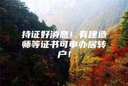 持证好消息！有建造师等证书可申办居转户！