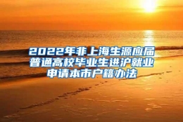 2022年非上海生源应届普通高校毕业生进沪就业申请本市户籍办法