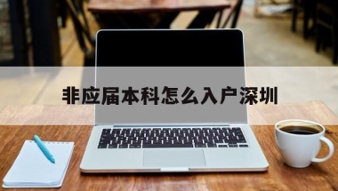 非应届本科怎么入户深圳(非应届毕业生入户深圳流程)