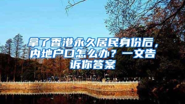 拿了香港永久居民身份后，内地户口怎么办？一文告诉你答案