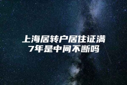 上海居转户居住证满7年是中间不断吗