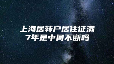 上海居转户居住证满7年是中间不断吗