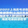 2022上海高考录取率是多少(上海历年参加高考人数)附历年上海高考本科录取率