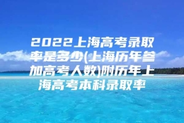 2022上海高考录取率是多少(上海历年参加高考人数)附历年上海高考本科录取率