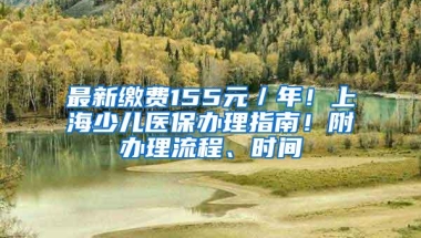 最新缴费155元／年！上海少儿医保办理指南！附办理流程、时间