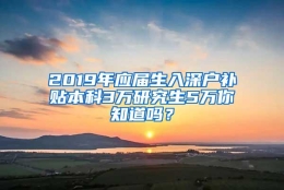 2019年应届生入深户补贴本科3万研究生5万你知道吗？