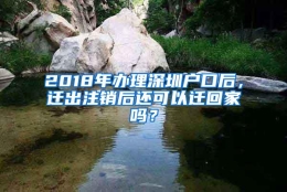 2018年办理深圳户口后，迁出注销后还可以迁回家吗？