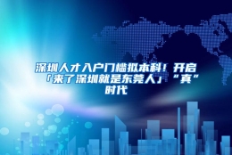 深圳人才入户门槛拟本科！开启「来了深圳就是东莞人」“真”时代