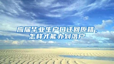 应届毕业生户口迁回原籍，怎样才能办到落户