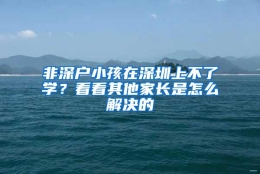 非深户小孩在深圳上不了学？看看其他家长是怎么解决的