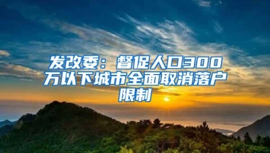 发改委：督促人口300万以下城市全面取消落户限制