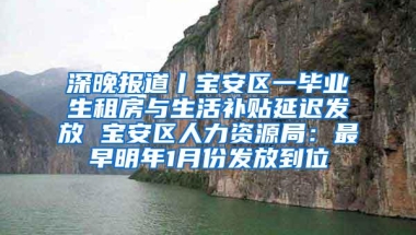 深晚报道丨宝安区一毕业生租房与生活补贴延迟发放 宝安区人力资源局：最早明年1月份发放到位