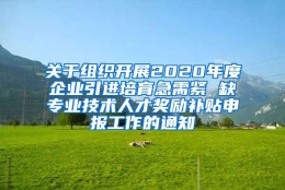 关于组织开展2020年度企业引进培育急需紧 缺专业技术人才奖励补贴申报工作的通知