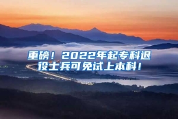 重磅！2022年起专科退役士兵可免试上本科！