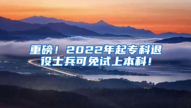 重磅！2022年起专科退役士兵可免试上本科！