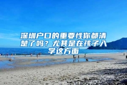 深圳户口的重要性你都清楚了吗？尤其是在孩子入学这方面