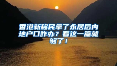 香港新移民拿了永居后内地户口咋办？看这一篇就够了！