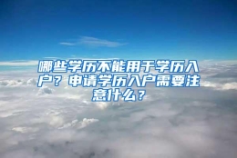 哪些学历不能用于学历入户？申请学历入户需要注意什么？