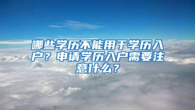 哪些学历不能用于学历入户？申请学历入户需要注意什么？