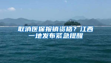 取消医保报销资格？江西一地发布紧急提醒