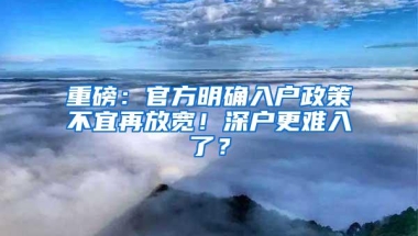 重磅：官方明确入户政策不宜再放宽！深户更难入了？