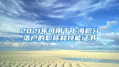 2021年可用于上海积分落户的职称和技能证书