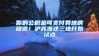 你的公积金可支付异地房租啦！沪苏浙这三地开始试点