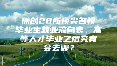 原创28所顶尖名校毕业生就业流向表，高等人才毕业之后究竟会去哪？