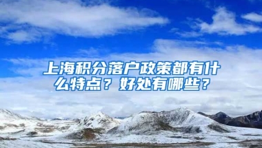 上海积分落户政策都有什么特点？好处有哪些？